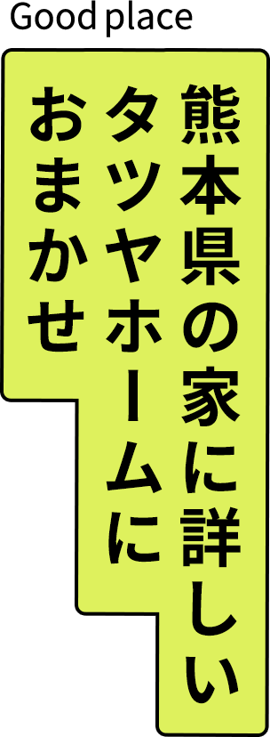 熊本県の家に詳しいタツヤホームにおまかせ