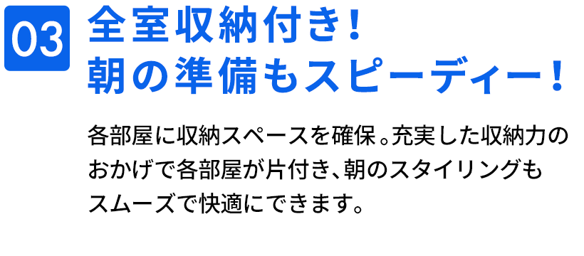 03　全室収納付き！朝の準備もスピーディー！