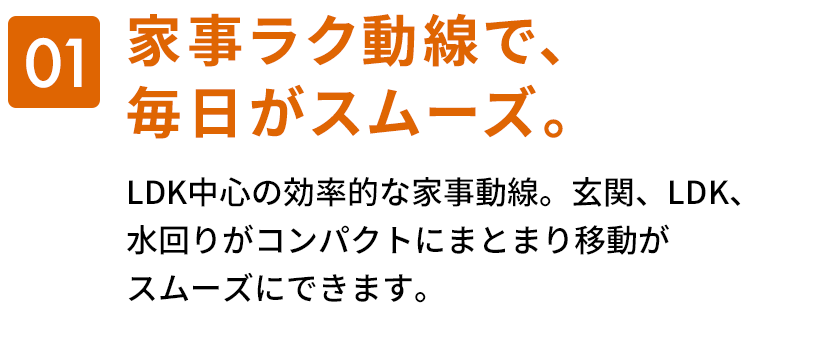 01　家事ラク動線で、毎日がスムーズ。
